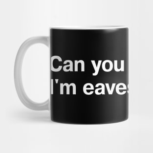 Can you speak up? I'm eavesdropping. Mug